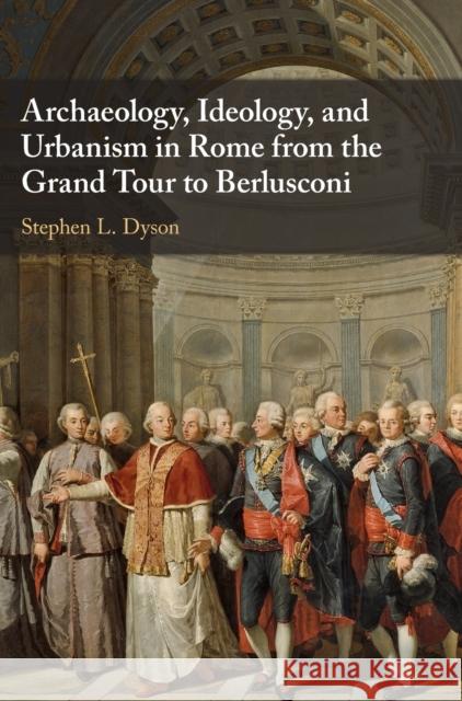 Archaeology, Ideology, and Urbanism in Rome from the Grand Tour to Berlusconi Stephen L. Dyson 9780521874595 Cambridge University Press - książka