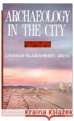 Archaeology in the City: A Hohokam Village in Phoenix, Arizona Michael H. Bartlett, Thomas M. Kolaz, David A. Gregory 9780816509706 University of Arizona Press - książka