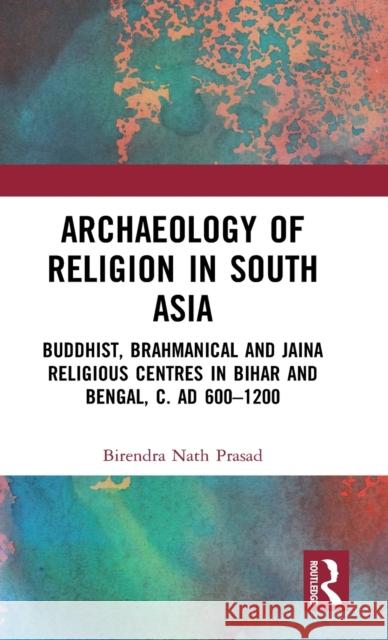 Archaeology of Religion in South Asia: Buddhist, Brahmanical and Jaina Religious Centres in Bihar and Bengal, C. Ad 600-1200 Birendra Nath Prasad 9781032047119 Routledge - książka