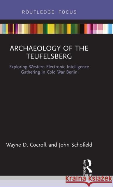 Archaeology of the Teufelsberg: Exploring Western Electronic Intelligence Gathering in Cold War Berlin Wayne Cocroft John Schofield 9781138337107 Routledge - książka