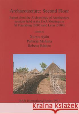 Archaeotecture: Second Floor: Papers from the Archaeology of Architecture sessions held at the EAA Meetings in St Petersburg (2003) and Lyon (2004) Xurxo Ayán, Rebeca Blanco, Patricia Mañana 9781407305042 BAR Publishing - książka