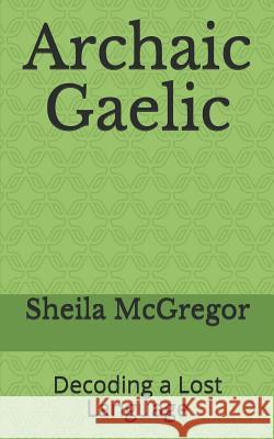 Archaic Gaelic: Decoding a Lost Language Sheila McGregor 9781729023563 Independently Published - książka