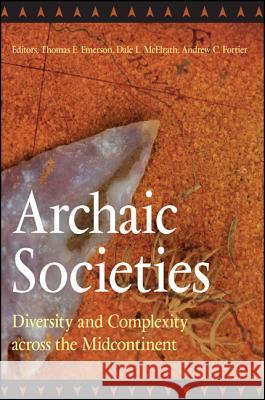 Archaic Societies: Diversity and Complexity Across the Midcontinent Thomas E. Emerson Dale L. McElrath Andrew C. Fortier 9781438427027 State University of New York Press - książka