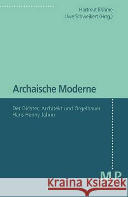 Archaische Moderne: Der Dichter, Architekt und Orgelbauer Hans Henny Jahnn Hartmut Böhme, Uwe Schweikert 9783476451538 Springer-Verlag Berlin and Heidelberg GmbH &  - książka