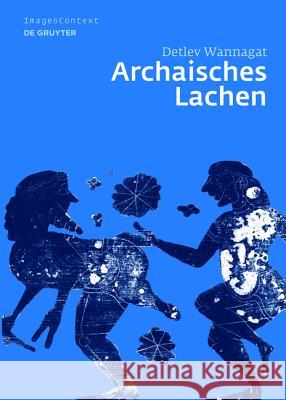 Archaisches Lachen: Die Entstehung Einer Komischen Bilderwelt in Der Korinthischen Vasenmalerei Wannagat, Detlev 9783110186239 Walter de Gruyter - książka