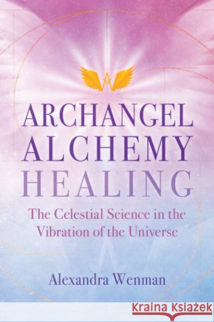 Archangel Alchemy Healing: The Celestial Science in the Vibration of the Universe Alexandra Wenman 9781644115626 Inner Traditions Bear and Company - książka