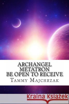 Archangel Metatron - Be Open to Receive: A Little Book of Divine Awakening Tammy L. Majchrzak 9781466315143 Createspace - książka