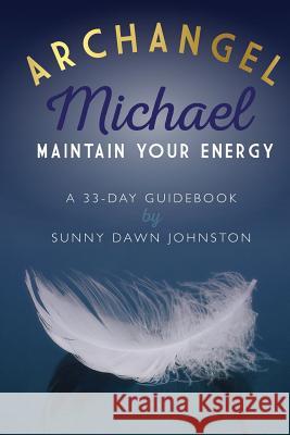 Archangel Michael: Maintain Your Energy: A 33-Day Guidebook Sunny Dawn Johnston 9780692556559 Sunny Dawn Johnston Productions - książka