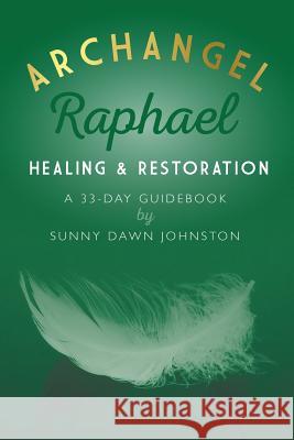 Archangel Raphael: Healing & Restoration: A 33-Day Guidebook Sunny Dawn Johnston 9780692601891 Sunny Dawn Johnston Productions - książka