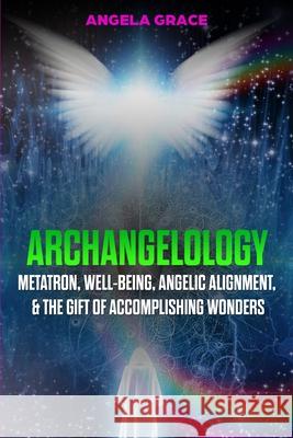 Archangelology: Metatron, Well-Being, Angelic Alignment, & the Gift of Accomplishing Wonders Angela Grace 9781953543448 Stonebank Publishing - książka