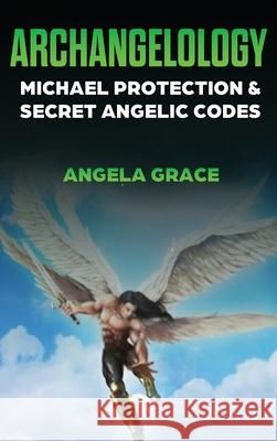Archangelology: Michael Protection and Secret Angelic Codes Angela Grace 9781953543387 Stonebank Publishing - książka