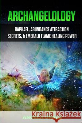 Archangelology: Raphael, Abundance Attraction Secrets, & Emerald Flame Healing Power Angela Grace 9781953543349 Ascending Vibrations - książka