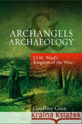 Archangels & Archaeology: J. S. M. Ward's Kingdom of the Wise Ginn, Geoffrey 9781845194932  - książka
