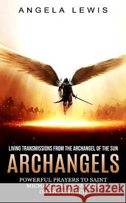 Archangels: Living Transmissions From the Archangel of the Sun (Powerful Prayers to Saint Michael the Defender of the Church) Angela Lewis   9781774856390 Zoe Lawson - książka