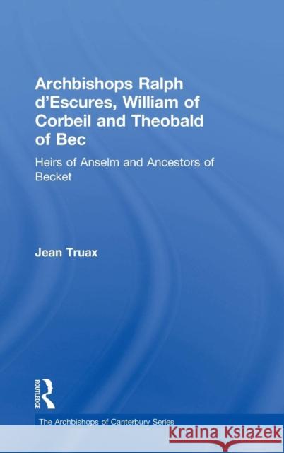 Archbishops Ralph d'Escures, William of Corbeil and Theobald of Bec: Heirs of Anselm and Ancestors of Becket Truax, Jean 9780754668367 Archbishops of Canterbury Series - książka
