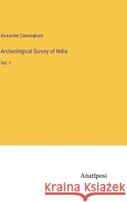 Archeological Survey of India: Vol. 1 Alexander Cunningham 9783382105174 Anatiposi Verlag - książka