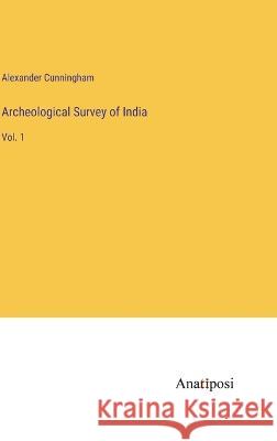 Archeological Survey of India: Vol. 1 Alexander Cunningham 9783382122553 Anatiposi Verlag - książka