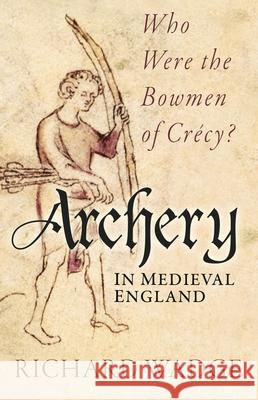 Archery in Medieval England: Who Were the Bowmen of Crecy? Richard Wadge 9781803996912 The History Press Ltd - książka