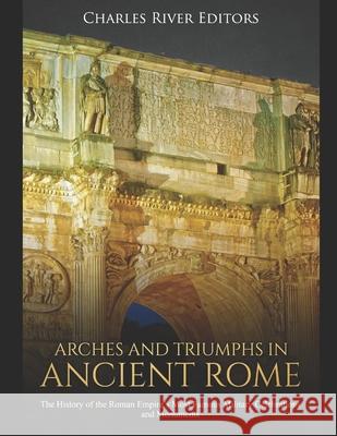 Arches and Triumphs in Ancient Rome: The History of the Roman Empire's Most Famous Military Celebrations and Monuments Charles River Editors 9781086158267 Independently Published - książka