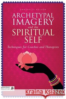 Archetypal Imagery and the Spiritual Self: Techniques for Coaches and Therapists Nelson, Annabelle 9781848192201 Singing Dragon - książka