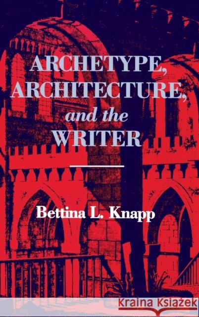 Archetype, Architecture, and the Writer Bettina Liebowitz Knapp 9780253308573 Indiana University Press - książka