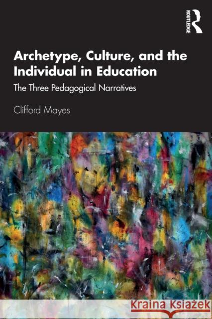 Archetype, Culture, and the Individual in Education: The Three Pedagogical Narratives Clifford Mayes 9781138389694 Taylor & Francis Ltd - książka