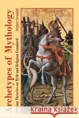 Archetypes of Mythology: Jungian Theories on Myth and Religion Examined Stefan Stenudd 9789178940028 Arriba - książka
