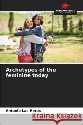 Archetypes of the feminine today Antonio Las Heras   9786206271222 Our Knowledge Publishing - książka