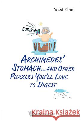 Archimedes\' Stomach...and Other Puzzles You\'ll Love to Digest Yossi Elran 9789811268595 World Scientific Publishing Company - książka