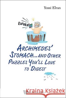 Archimedes\' Stomach...and Other Puzzles You\'ll Love to Digest Yossi Elran 9789811269479 World Scientific Publishing Company - książka