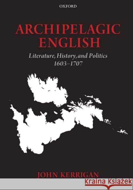 Archipelagic English: Literature, History, and Politics 1603-1707 Kerrigan, John 9780199592555 OXFORD UNIVERSITY PRESS - książka