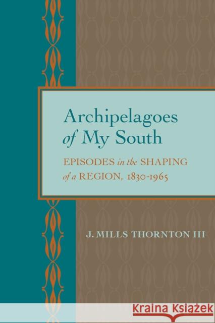 Archipelagoes of My South: Episodes in the Shaping of a Region, 1830-1965 J. Mills Thornton 9780817360559 University Alabama Press - książka