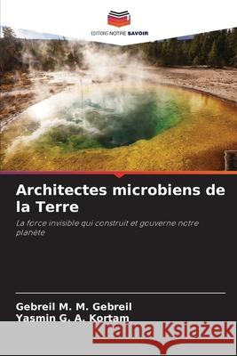 Architectes microbiens de la Terre M. M. Gebreil, Gebreil, G. A. Kortam, Yasmin 9786202428804 Editions Notre Savoir - książka