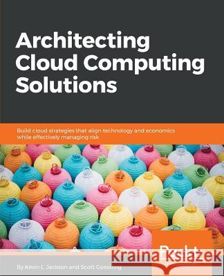 Architecting Cloud Computing Solutions: Build cloud strategies that align technology and economics while effectively managing risk L. Jackson, Kevin 9781788472425 Packt Publishing - książka