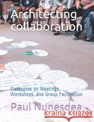 Architecting collaboration: Fieldnotes on Meetings, Workshops, and Group Facilitation Paul Nunesdea 9781686122156 Independently Published - książka
