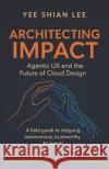 Architecting Impact: Agentic UX and the Future of Cloud Design Yee Shian Lee 9789819448043 Yeeshian.com