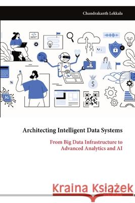 Architecting Intelligent Data Systems: From Big Data Infrastructure to Advanced Analytics and AI Chandrakanth Lekkala 9789999322034 Eliva Press - książka
