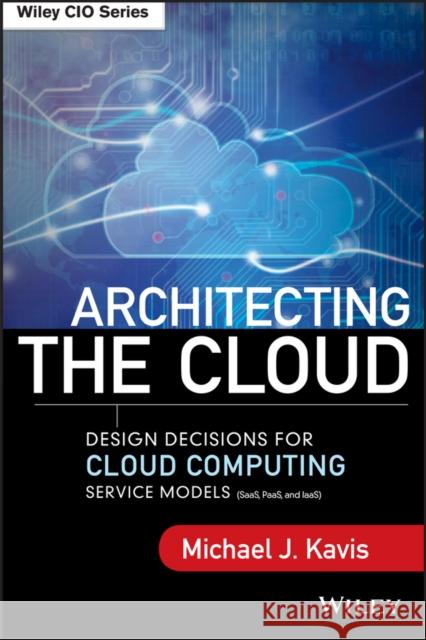 Architecting the Cloud: Design Decisions for Cloud Computing Service Models (SaaS, PaaS, and IaaS) Michael J. Kavis 9781118617618 John Wiley & Sons Inc - książka