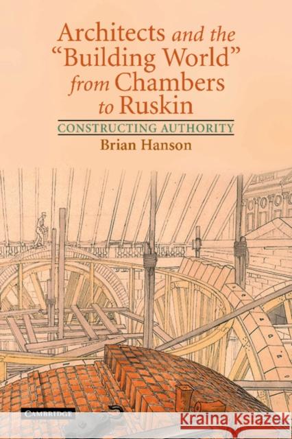 Architects and the 'Building World' from Chambers to Ruskin: Constructing Authority Hanson, Brian 9781107403314 Cambridge University Press - książka