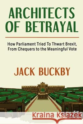 Architects of Betrayal: How Parliament Tried to Thwart Brexit, from Chequers to the Meaningful Vote Jack Buckby 9781799296607 Independently Published - książka