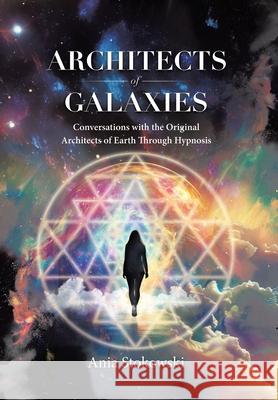 Architects of Galaxies: Conversations with the Original Architects of Earth Through Hypnosis Ania Stokowski 9780228820413 Tellwell Talent - książka