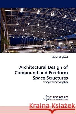 Architectural Design of Compound and Freeform Space Structures Mahdi Moghimi 9783838342504 LAP Lambert Academic Publishing - książka