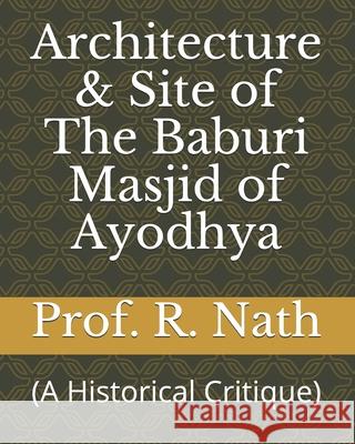 Architecture & Site of The Baburi Masjid of Ayodhya: (A Historical Critique) Prof R Nath   9798673509111 Independently Published - książka