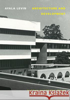 Architecture and Development: Israeli Construction in Sub-Saharan Africa and the Settler Colonial Imagination, 1958-1973 Ayala Levin 9781478017882 Duke University Press - książka