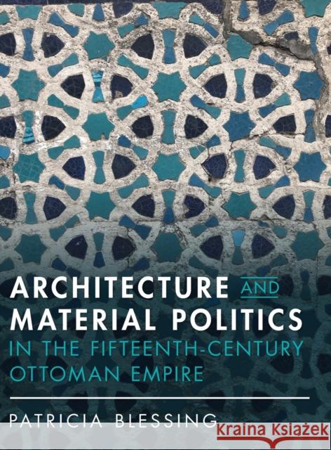 Architecture and Material Politics in the Fifteenth-Century Ottoman Empire Blessing, Patricia 9781316517604 Cambridge University Press - książka