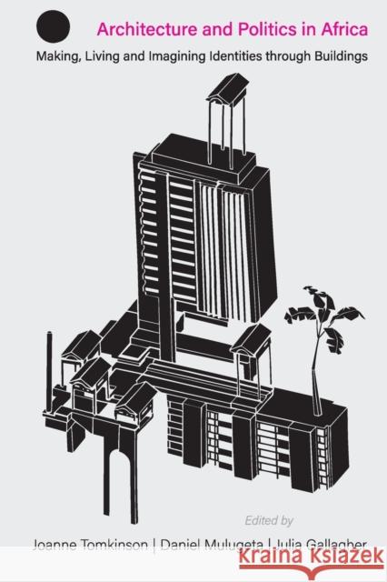 Architecture and Politics in Africa: Making, Living and Imagining Identities Through Buildings Tomkinson, Joanne 9781847013323 James Currey - książka