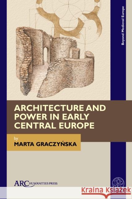 Architecture and Power in Early Central Europe Marta Graczynska 9781641892049 ARC Humanities Press - książka