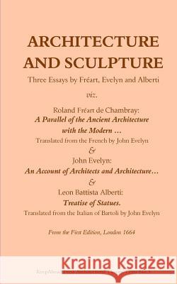 Architecture and Sculpture. Three essays by Freart, Evelyn and Alberti Evelyn, John 9781544281575 Createspace Independent Publishing Platform - książka