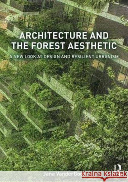 Architecture and the Forest Aesthetic: A New Look at Design and Resilient Urbanism Jana Vandergoot 9781138837744 Routledge - książka