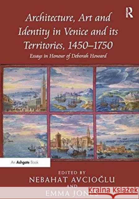 Architecture, Art and Identity in Venice and Its Territories, 1450 1750: Essays in Honour of Deborah Howard Nebahat Avcioglu Emma Jones  9781138248762 Routledge - książka
